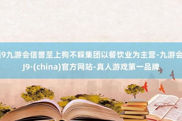 j9九游会信誉至上狗不睬集团以餐饮业为主营-九游会J9·(china)官方网站-真人游戏第一品牌
