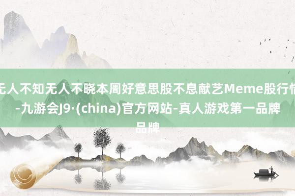 无人不知无人不晓本周好意思股不息献艺Meme股行情-九游会J9·(china)官方网站-真人游戏第一品牌