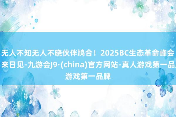 无人不知无人不晓伙伴鸠合！2025BC生态革命峰会，来日见-九游会J9·(china)官方网站-真人游戏第一品牌