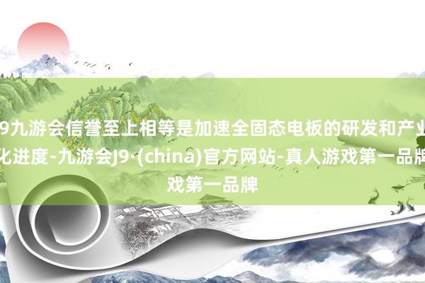j9九游会信誉至上相等是加速全固态电板的研发和产业化进度-九游会J9·(china)官方网站-真人游戏第一品牌