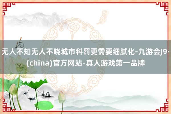 无人不知无人不晓城市科罚更需要细腻化-九游会J9·(china)官方网站-真人游戏第一品牌