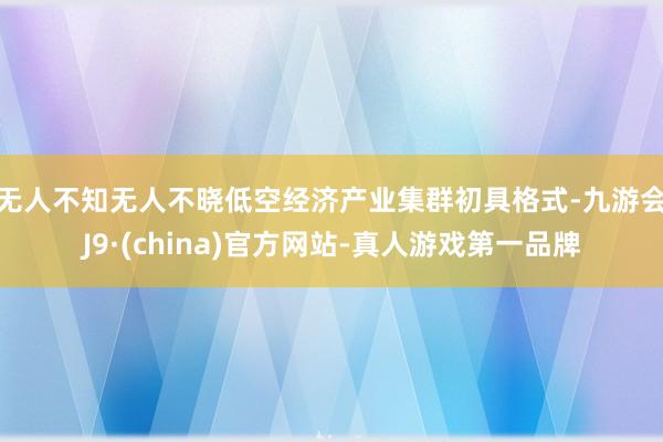 无人不知无人不晓 低空经济产业集群初具格式-九游会J9·(china)官方网站-真人游戏第一品牌