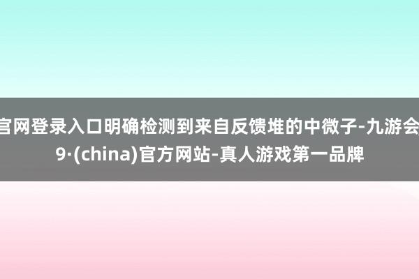 官网登录入口明确检测到来自反馈堆的中微子-九游会J9·(china)官方网站-真人游戏第一品牌