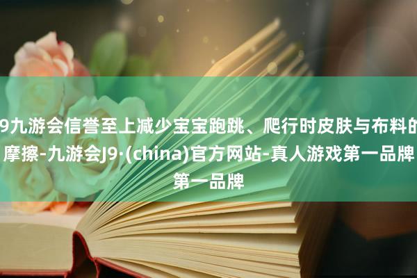 j9九游会信誉至上减少宝宝跑跳、爬行时皮肤与布料的摩擦-九游会J9·(china)官方网站-真人游戏第一品牌