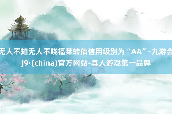 无人不知无人不晓福莱转债信用级别为“AA”-九游会J9·(china)官方网站-真人游戏第一品牌