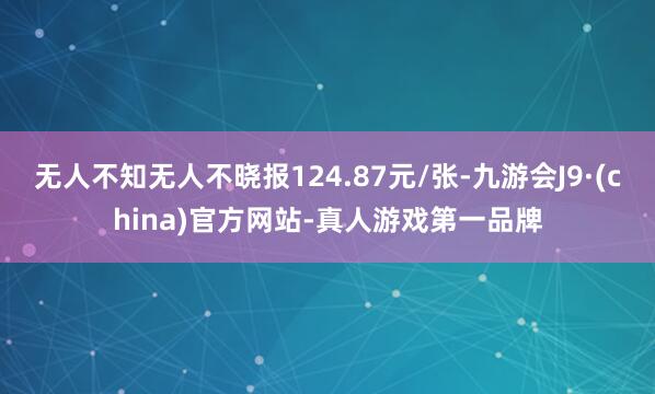 无人不知无人不晓报124.87元/张-九游会J9·(china)官方网站-真人游戏第一品牌
