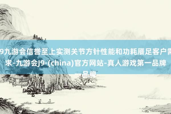 j9九游会信誉至上实测关节方针性能和功耗餍足客户需求-九游会J9·(china)官方网站-真人游戏第一品牌